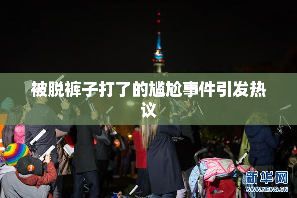 被脱裤子打了的尴尬事件引发热议