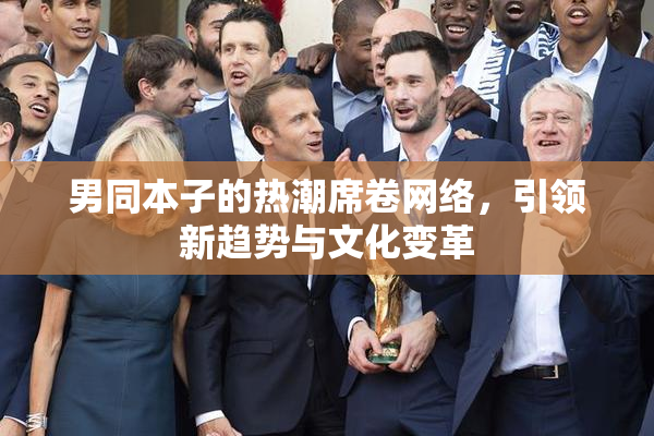 男同本子的热潮席卷网络，引领新趋势与文化变革