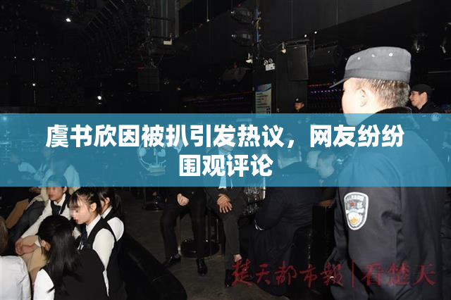 虞书欣因被扒引发热议，网友纷纷围观评论