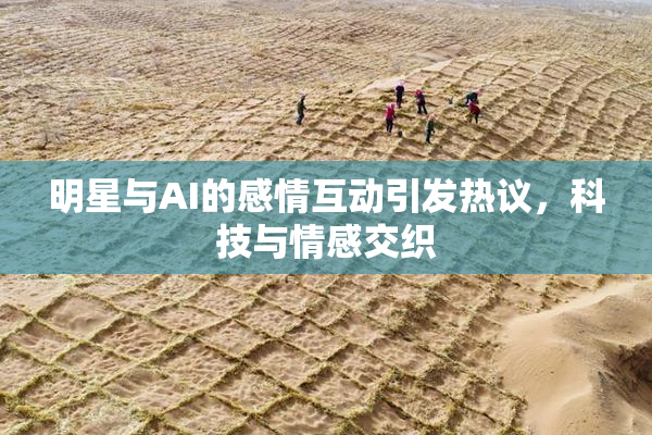 明星与AI的感情互动引发热议，科技与情感交织