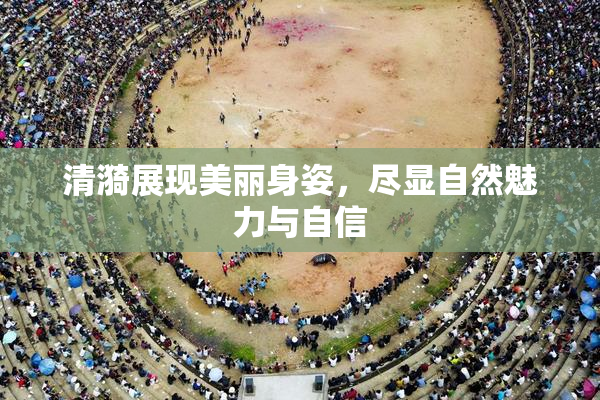 清漪展现美丽身姿，尽显自然魅力与自信