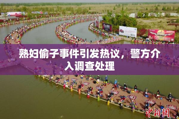 熟妇偷子事件引发热议，警方介入调查处理