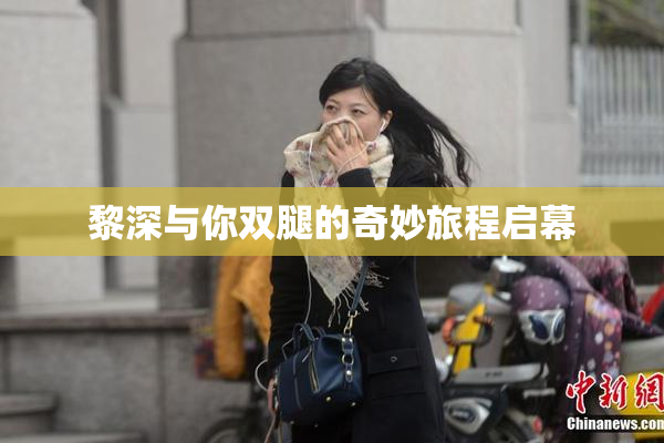 黎深与你双腿的奇妙旅程启幕