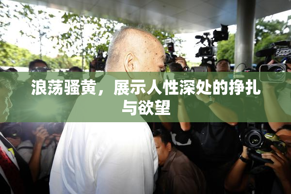 浪荡骚黄，展示人性深处的挣扎与欲望