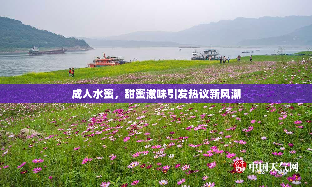 成人水蜜，甜蜜滋味引发热议新风潮
