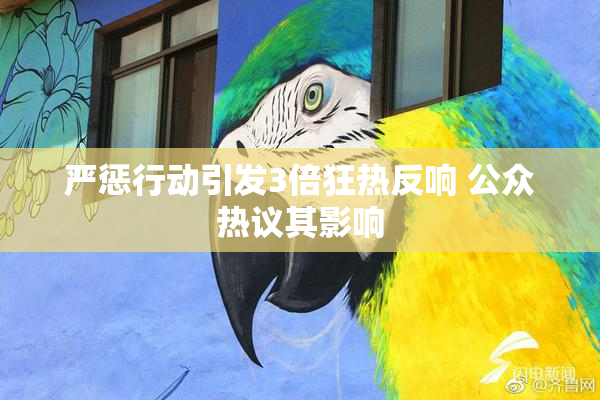 严惩行动引发3倍狂热反响 公众热议其影响