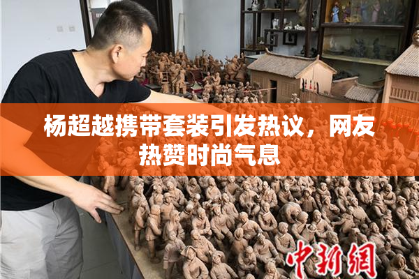 杨超越携带套装引发热议，网友热赞时尚气息