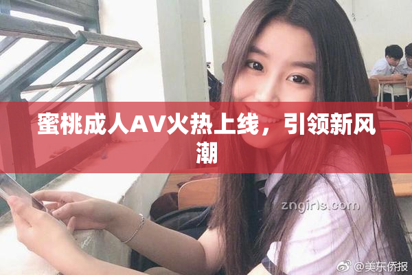 蜜桃成人AV火热上线，引领新风潮