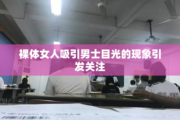 裸体女人吸引男士目光的现象引发关注