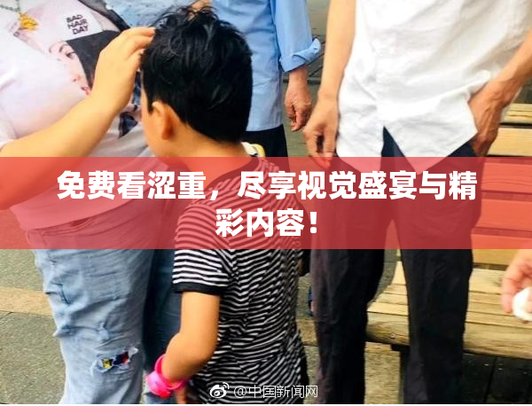 免费看涩重，尽享视觉盛宴与精彩内容！