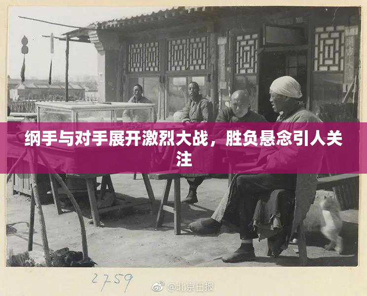 纲手与对手展开激烈大战，胜负悬念引人关注