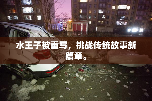 水王子被重写，挑战传统故事新篇章。