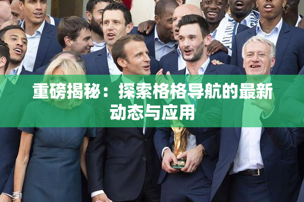 重磅揭秘：探索格格导航的最新动态与应用
