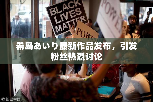 希岛あいり最新作品发布，引发粉丝热烈讨论