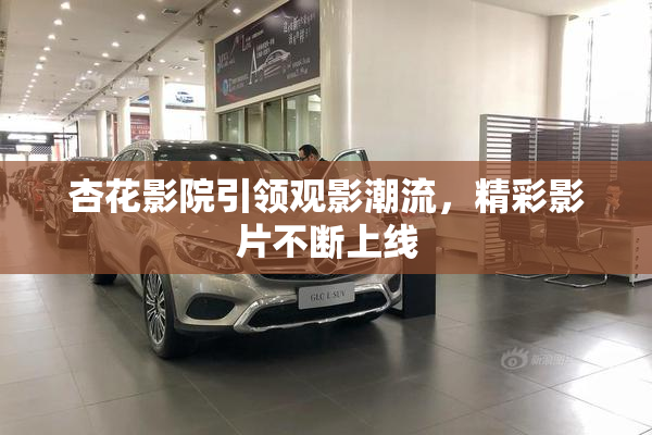 杏花影院引领观影潮流，精彩影片不断上线