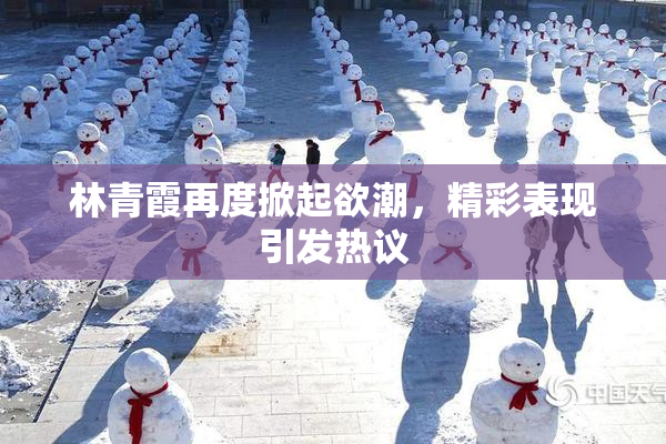 林青霞再度掀起欲潮，精彩表现引发热议