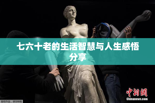 七六十老的生活智慧与人生感悟分享