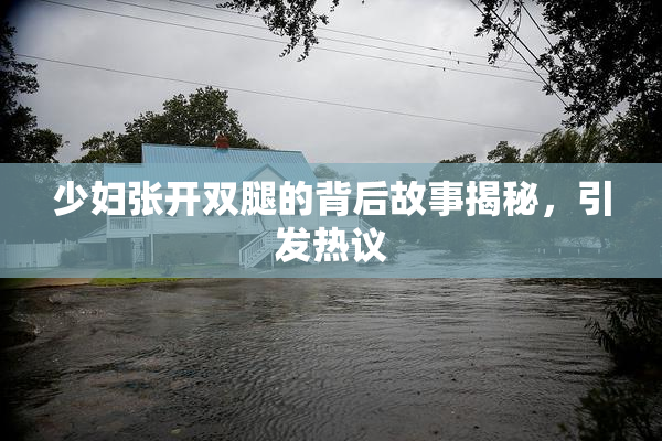少妇张开双腿的背后故事揭秘，引发热议