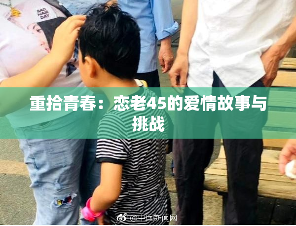 重拾青春：恋老45的爱情故事与挑战
