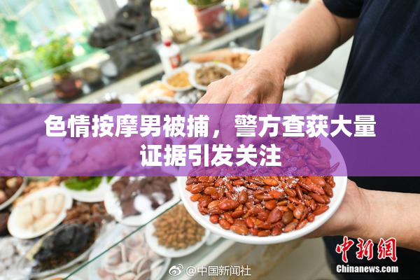 色情按摩男被捕，警方查获大量证据引发关注