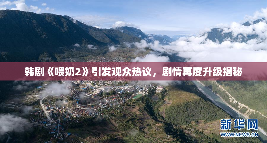 韩剧《喂奶2》引发观众热议，剧情再度升级揭秘