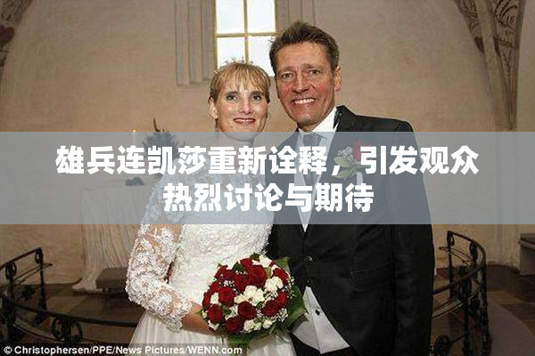 雄兵连凯莎重新诠释，引发观众热烈讨论与期待