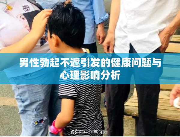 男性勃起不遮引发的健康问题与心理影响分析