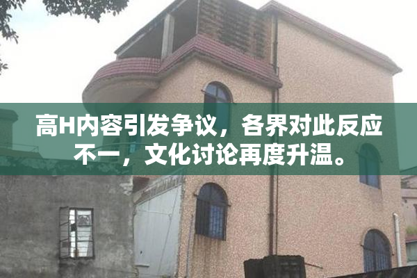 高H内容引发争议，各界对此反应不一，文化讨论再度升温。