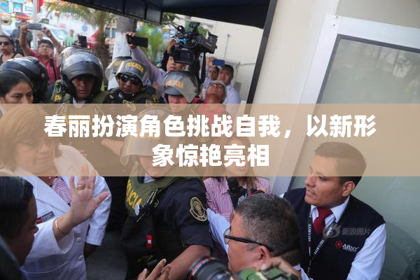 春丽扮演角色挑战自我，以新形象惊艳亮相