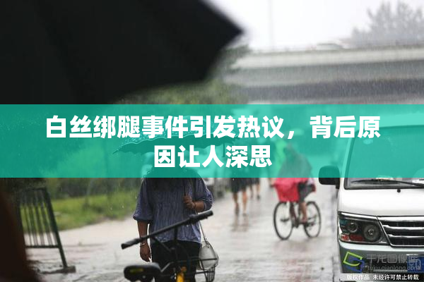 白丝绑腿事件引发热议，背后原因让人深思