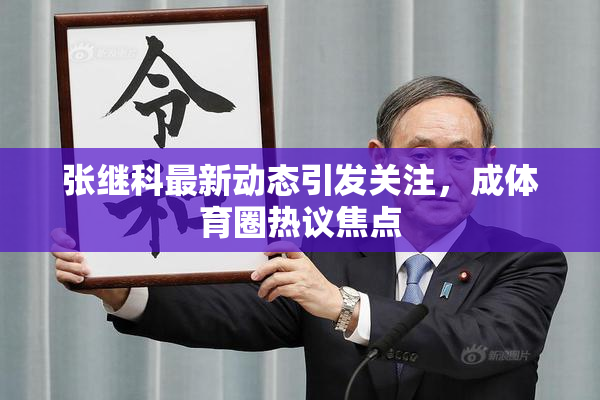 张继科最新动态引发关注，成体育圈热议焦点