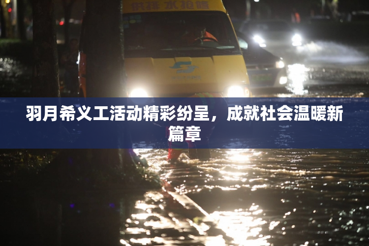 羽月希义工活动精彩纷呈，成就社会温暖新篇章