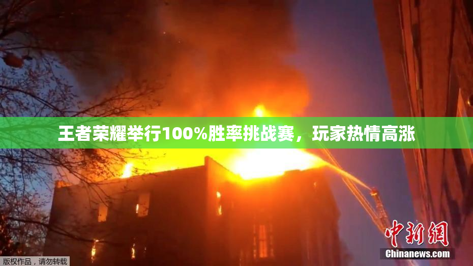 王者荣耀举行100%胜率挑战赛，玩家热情高涨