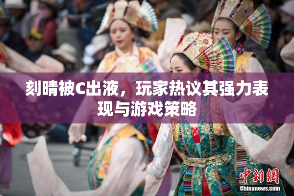 刻晴被C出液，玩家热议其强力表现与游戏策略