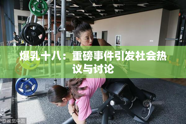 爆乳十八：重磅事件引发社会热议与讨论