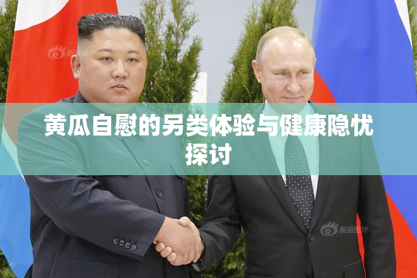 黄瓜自慰的另类体验与健康隐忧探讨