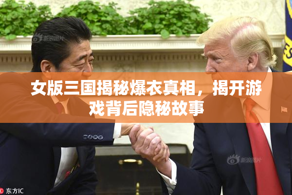 女版三国揭秘爆衣真相，揭开游戏背后隐秘故事