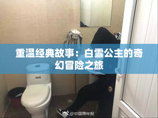重温经典故事：白雪公主的奇幻冒险之旅