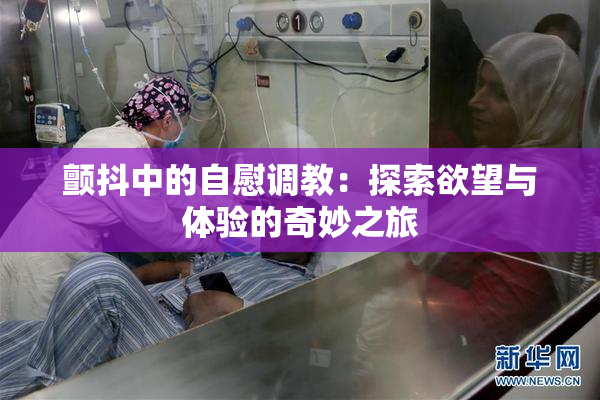 颤抖中的自慰调教：探索欲望与体验的奇妙之旅