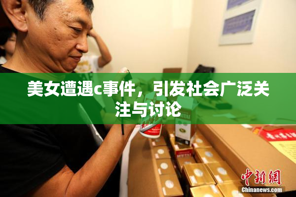 美女遭遇c事件，引发社会广泛关注与讨论
