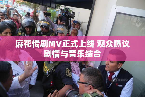 麻花传剧MV正式上线 观众热议剧情与音乐结合