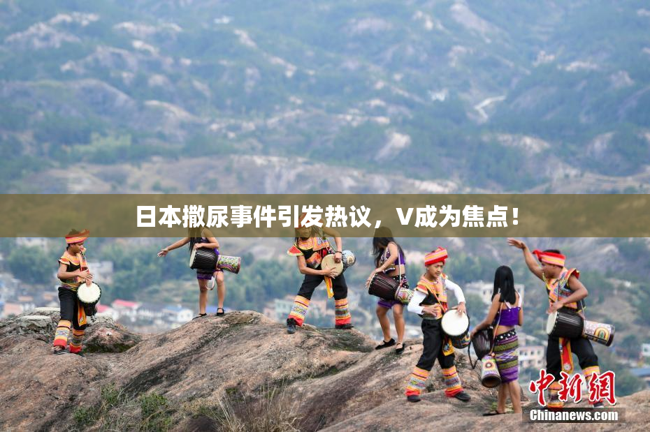 日本撒尿事件引发热议，V成为焦点！
