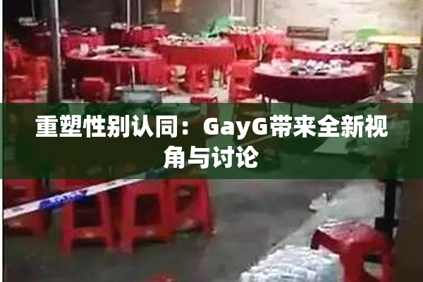 重塑性别认同：GayG带来全新视角与讨论