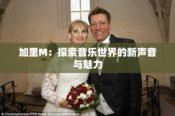 加里M：探索音乐世界的新声音与魅力