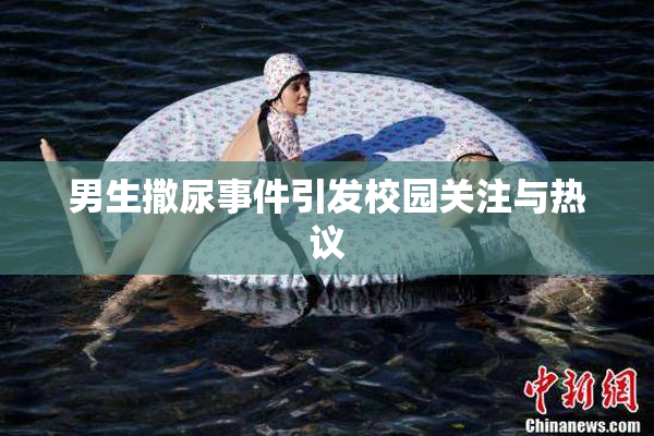 男生撒尿事件引发校园关注与热议