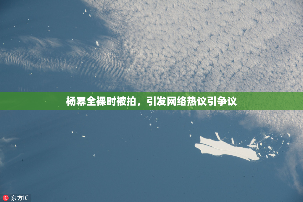杨幂全裸时被拍，引发网络热议引争议