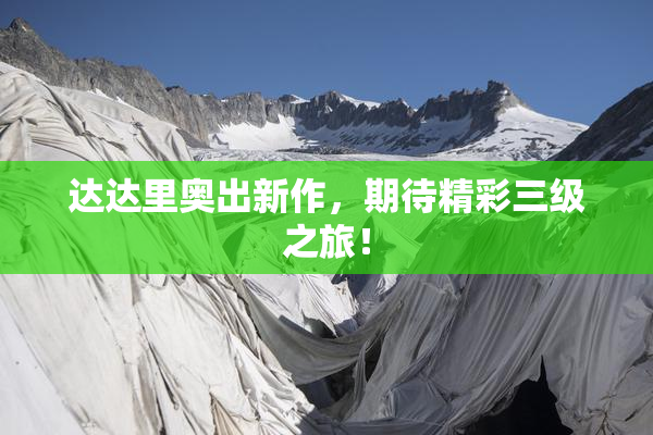 达达里奥出新作，期待精彩三级之旅！