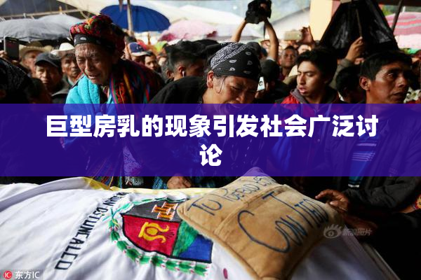 巨型房乳的现象引发社会广泛讨论