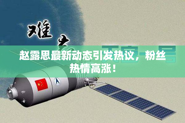 赵露思最新动态引发热议，粉丝热情高涨！