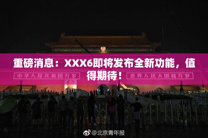 重磅消息：XXX6即将发布全新功能，值得期待！